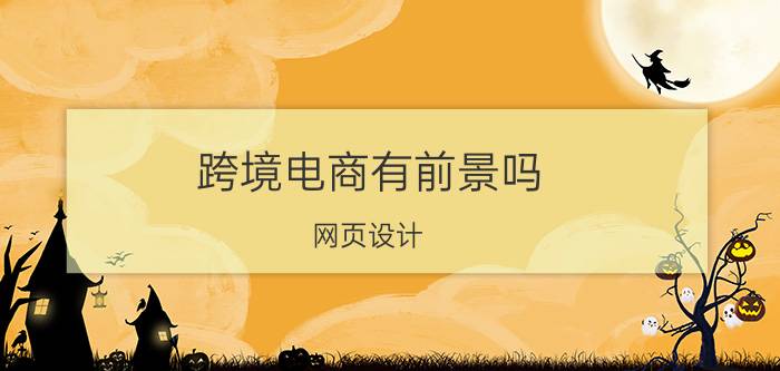 跨境电商有前景吗 网页设计，电商设计，影视后期合成哪个工资高前景好？